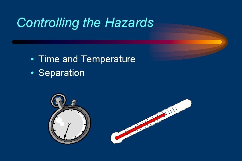 Controlling the Hazards • Time and Temperature • Separation 