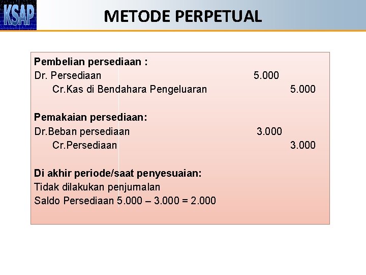 METODE PERPETUAL Pembelian persediaan : Dr. Persediaan Cr. Kas di Bendahara Pengeluaran 5. 000