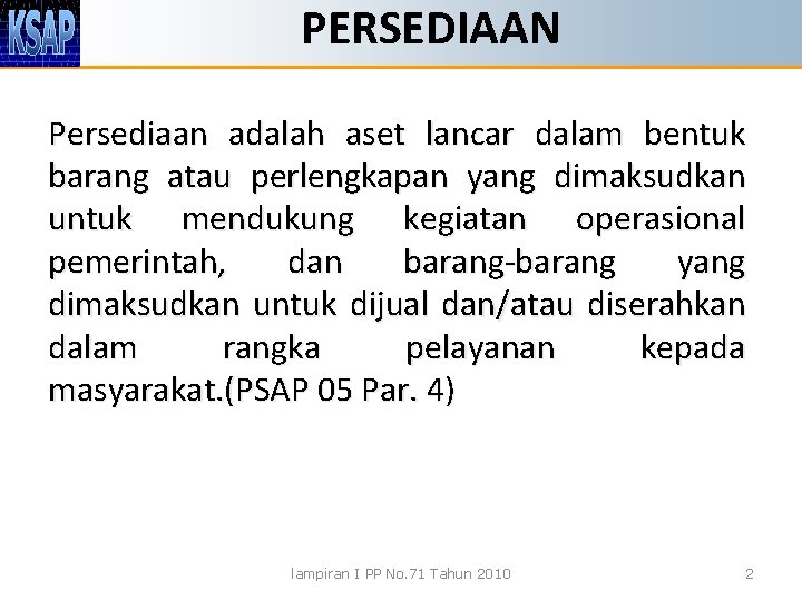 PERSEDIAAN Persediaan adalah aset lancar dalam bentuk barang atau perlengkapan yang dimaksudkan untuk mendukung