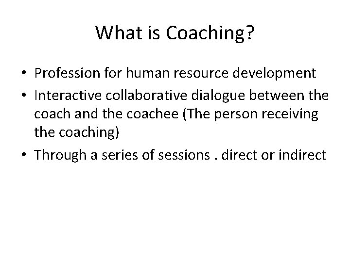 What is Coaching? • Profession for human resource development • Interactive collaborative dialogue between