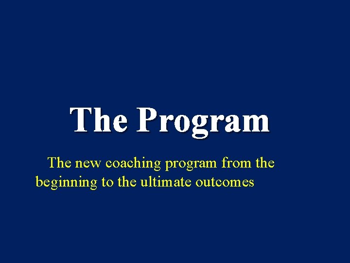 The Program The new coaching program from the beginning to the ultimate outcomes 