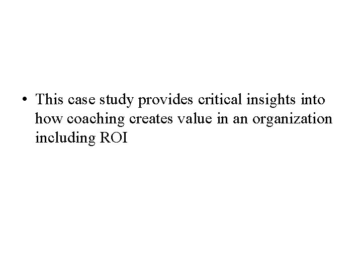  • This case study provides critical insights into how coaching creates value in