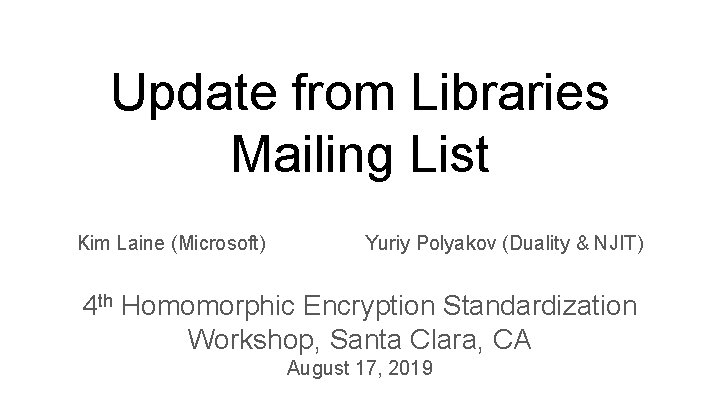 Update from Libraries Mailing List Kim Laine (Microsoft) Yuriy Polyakov (Duality & NJIT) 4