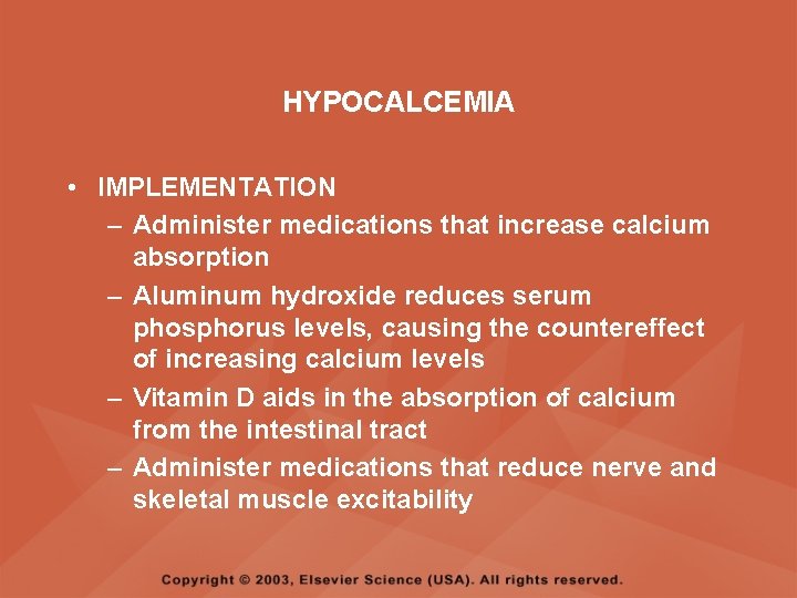 HYPOCALCEMIA • IMPLEMENTATION – Administer medications that increase calcium absorption – Aluminum hydroxide reduces