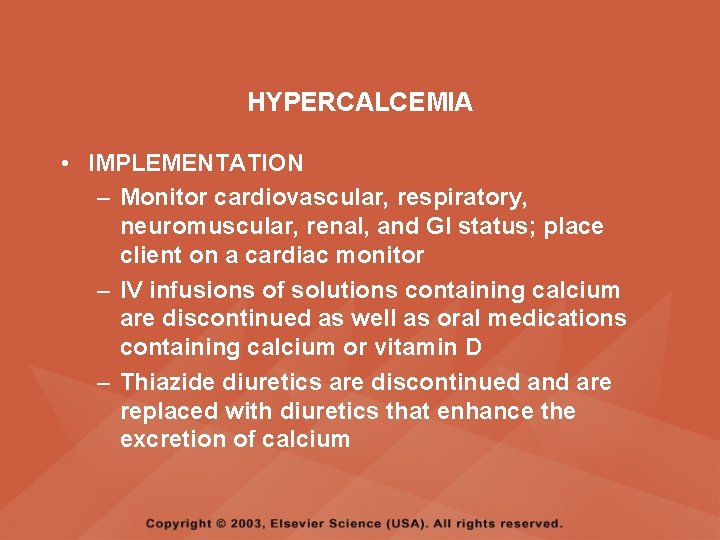 HYPERCALCEMIA • IMPLEMENTATION – Monitor cardiovascular, respiratory, neuromuscular, renal, and GI status; place client