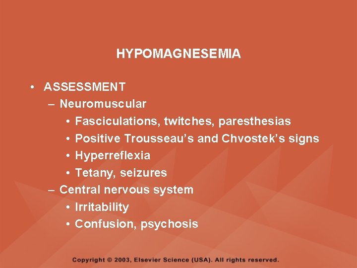 HYPOMAGNESEMIA • ASSESSMENT – Neuromuscular • Fasciculations, twitches, paresthesias • Positive Trousseau’s and Chvostek’s