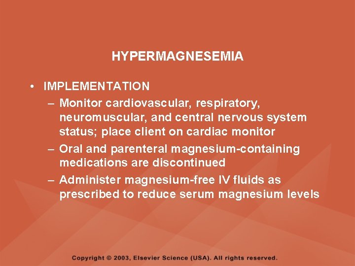 HYPERMAGNESEMIA • IMPLEMENTATION – Monitor cardiovascular, respiratory, neuromuscular, and central nervous system status; place