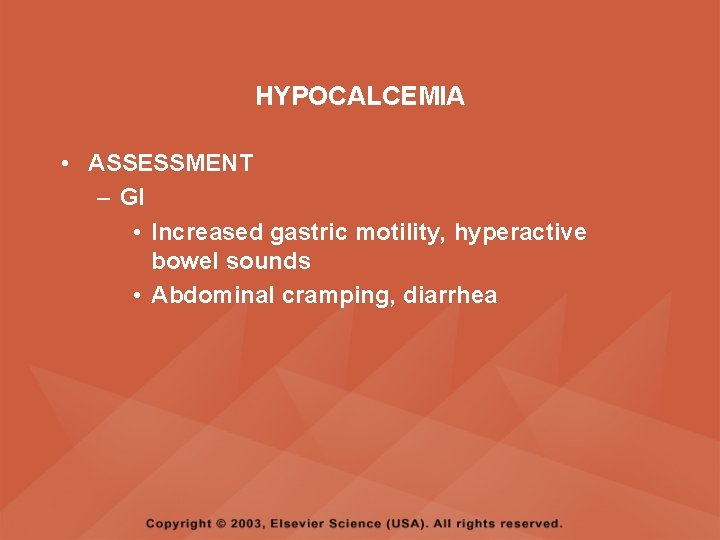 HYPOCALCEMIA • ASSESSMENT – GI • Increased gastric motility, hyperactive bowel sounds • Abdominal