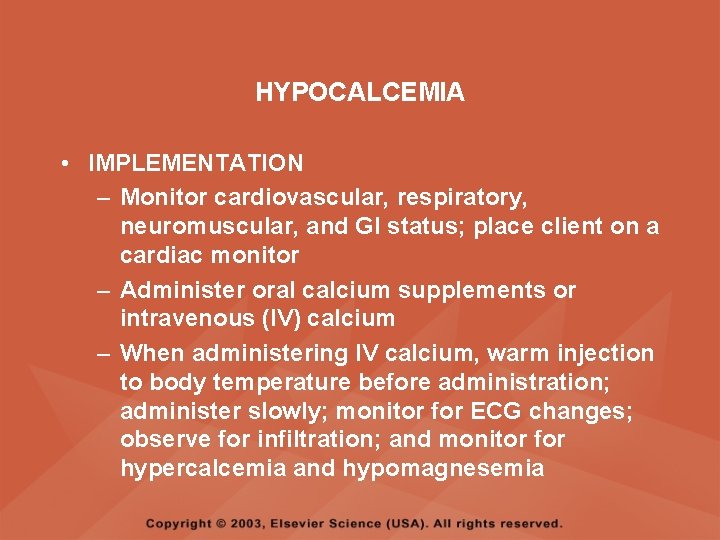 HYPOCALCEMIA • IMPLEMENTATION – Monitor cardiovascular, respiratory, neuromuscular, and GI status; place client on