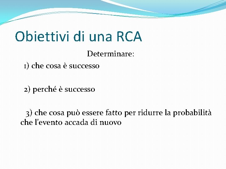 Obiettivi di una RCA Determinare: 1) che cosa è successo 2) perché è successo