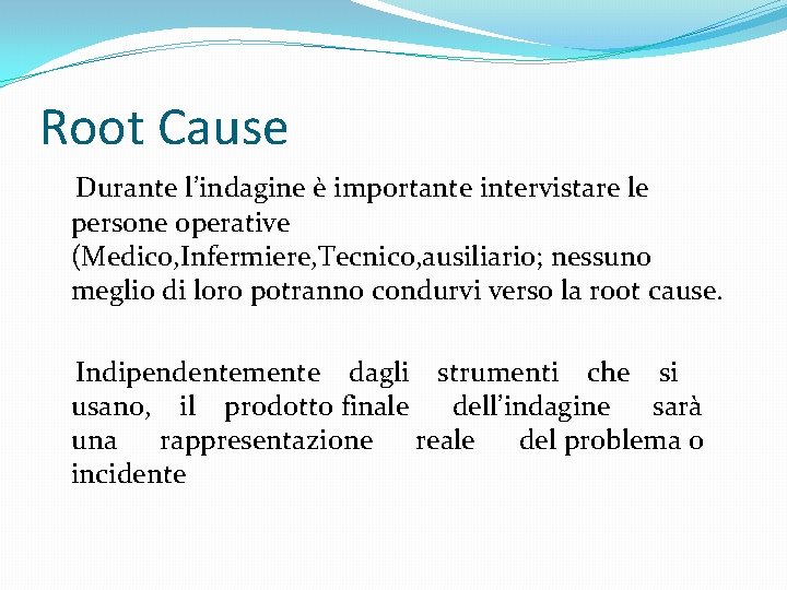 Root Cause Durante l’indagine è importante intervistare le persone operative (Medico, Infermiere, Tecnico, ausiliario;