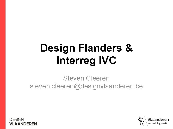 Design Flanders & Interreg IVC Steven Cleeren steven. cleeren@designvlaanderen. be 