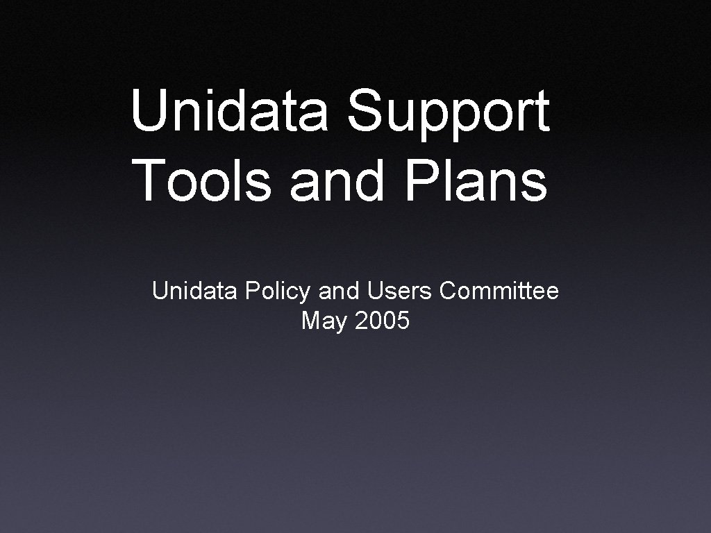 Unidata Support Tools and Plans Unidata Policy and Users Committee May 2005 