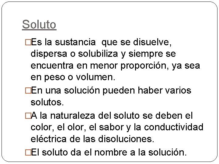 Soluto �Es la sustancia que se disuelve, dispersa o solubiliza y siempre se encuentra