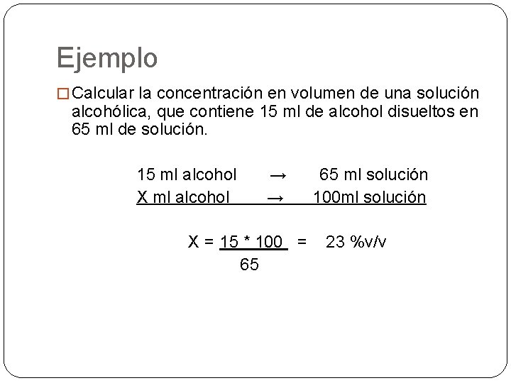 Ejemplo � Calcular la concentración en volumen de una solución alcohólica, que contiene 15