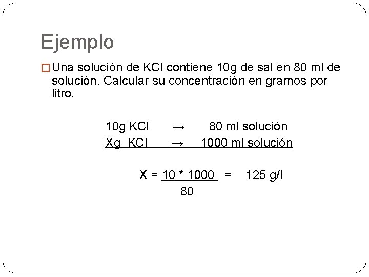 Ejemplo � Una solución de KCl contiene 10 g de sal en 80 ml