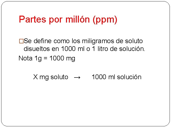 Partes por millón (ppm) �Se define como los miligramos de soluto disueltos en 1000