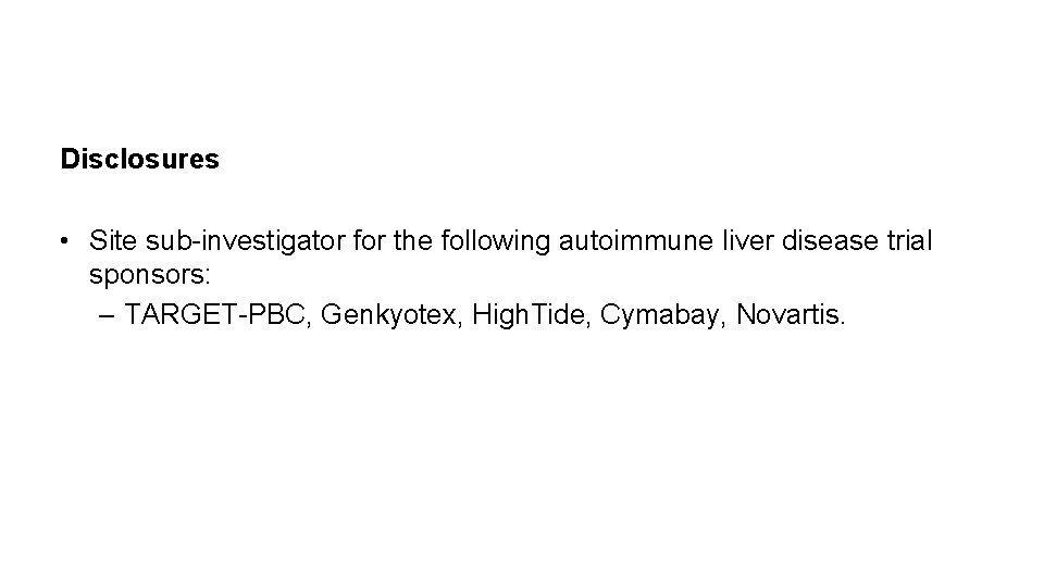 Disclosures • Site sub-investigator for the following autoimmune liver disease trial sponsors: – TARGET-PBC,
