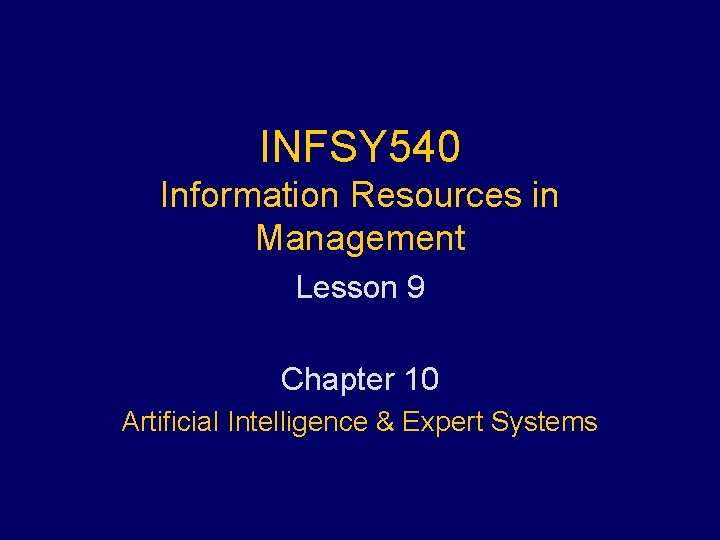 INFSY 540 Information Resources in Management Lesson 9 Chapter 10 Artificial Intelligence & Expert