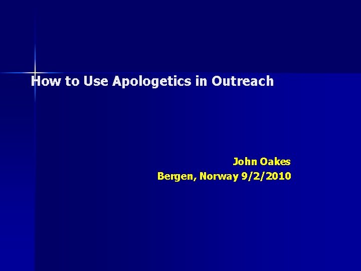 How to Use Apologetics in Outreach John Oakes Bergen, Norway 9/2/2010 