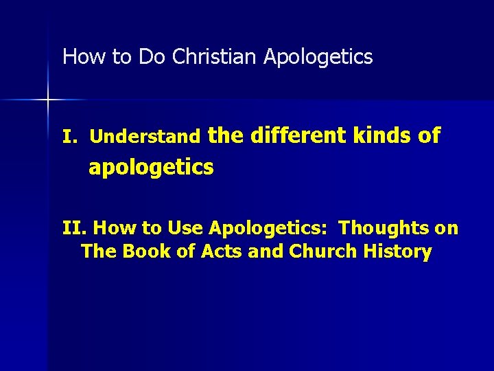 How to Do Christian Apologetics I. Understand the different kinds of apologetics II. How