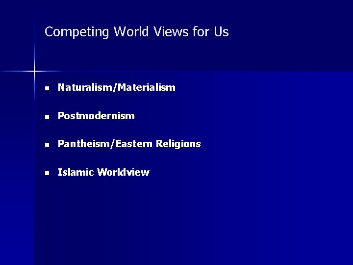 Competing World Views for Us n Naturalism/Materialism n Postmodernism n Pantheism/Eastern Religions n Islamic