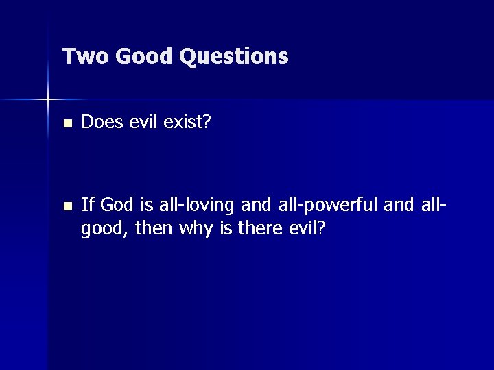 Two Good Questions n Does evil exist? n If God is all-loving and all-powerful