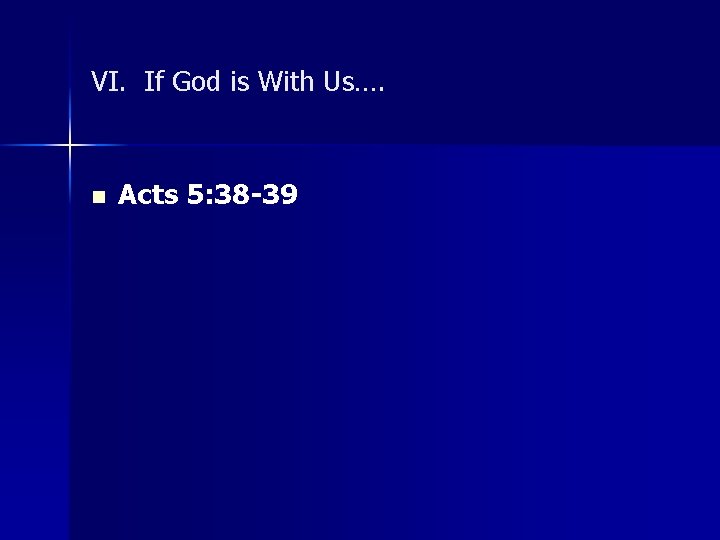 VI. If God is With Us…. n Acts 5: 38 -39 