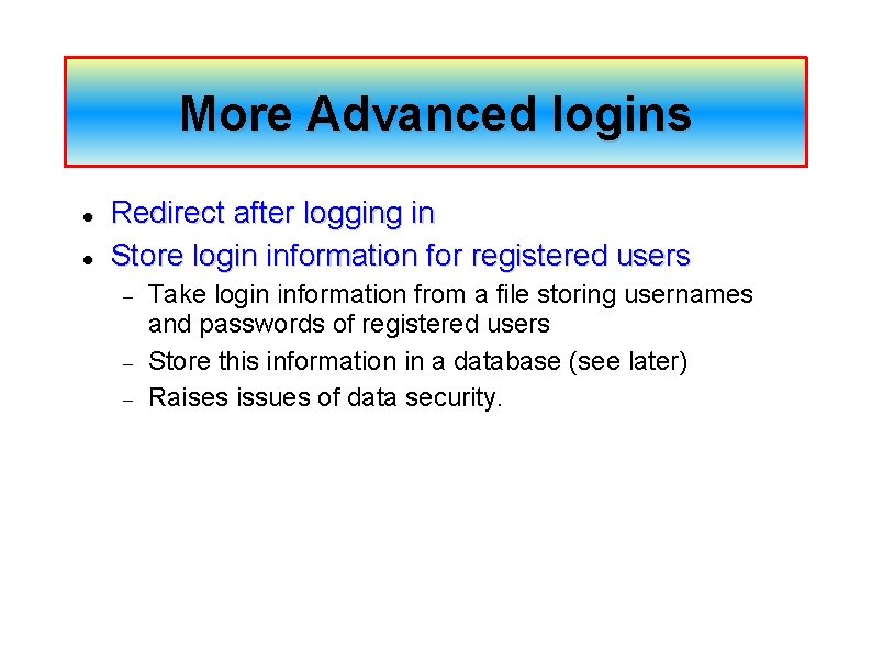 More Advanced logins Redirect after logging in Store login information for registered users Take
