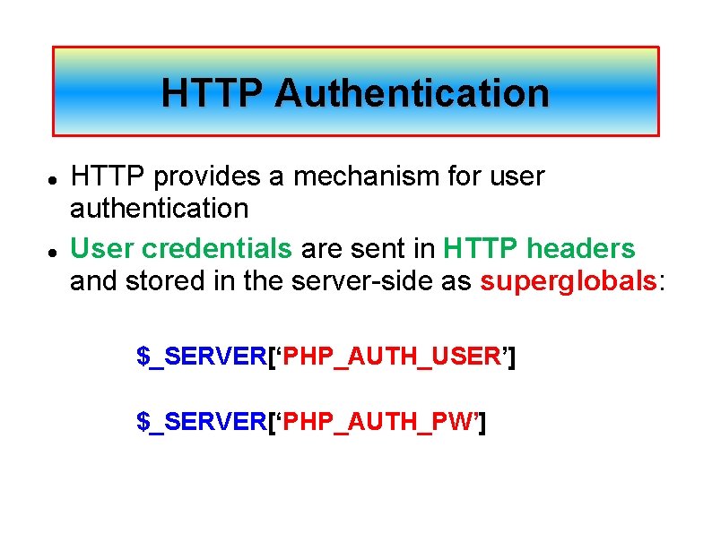 HTTP Authentication HTTP provides a mechanism for user authentication User credentials are sent in