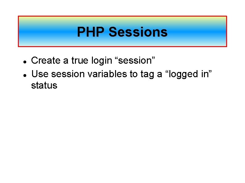 PHP Sessions Create a true login “session” Use session variables to tag a “logged