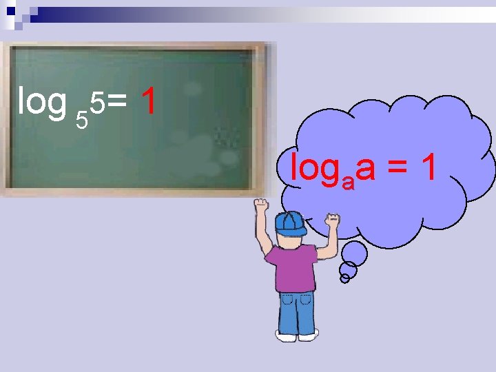 log 55= 1 logaa = 1 