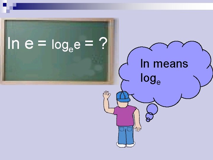 ln e = logee = ? ln means loge 