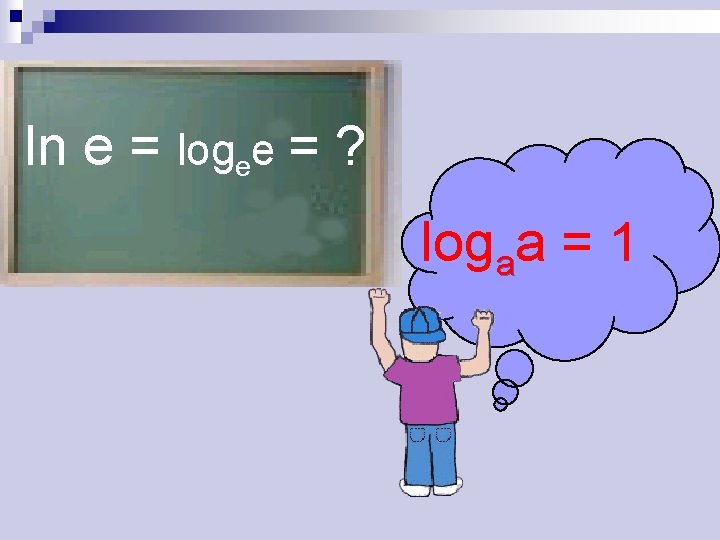 ln e = logee = ? logaa = 1 