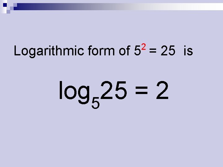 2 Logarithmic form of 5 = 25 is log 525 = 2 