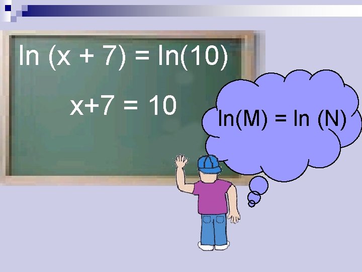 ln (x + 7) = ln(10) x+7 = 10 ln(M) = ln (N) 