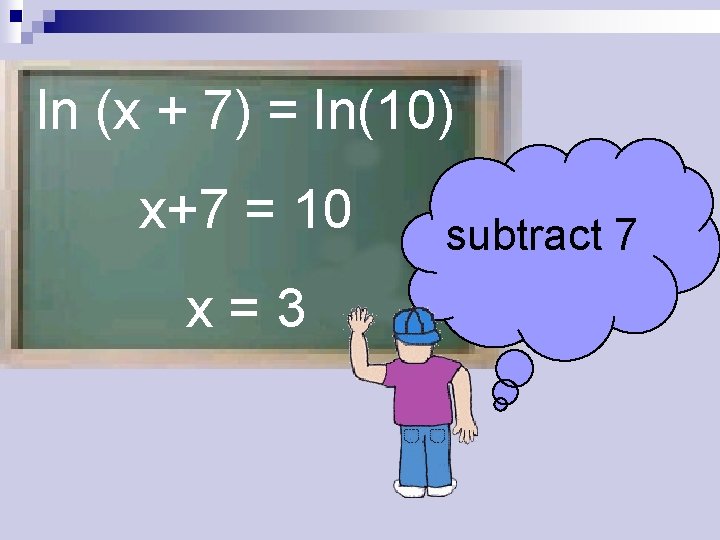 ln (x + 7) = ln(10) x+7 = 10 x=3 subtract 7 