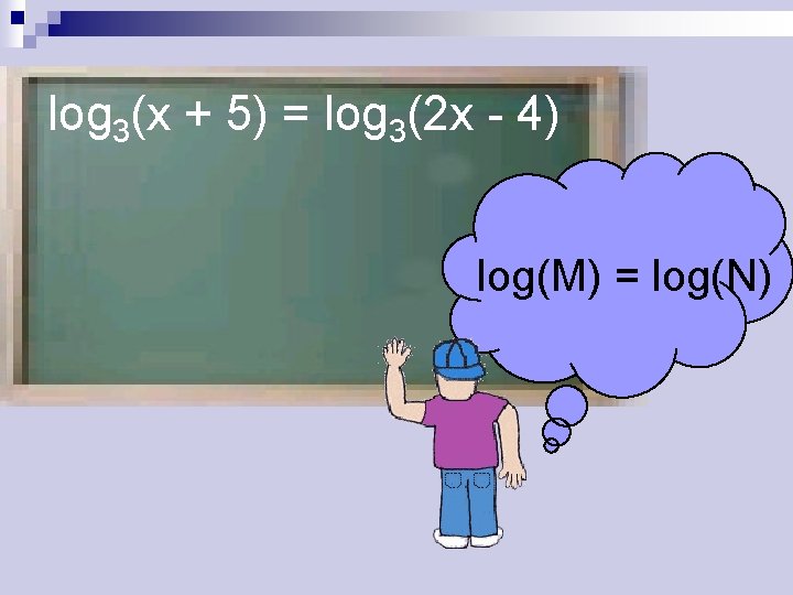 log 3(x + 5) = log 3(2 x - 4) log(M) = log(N) 