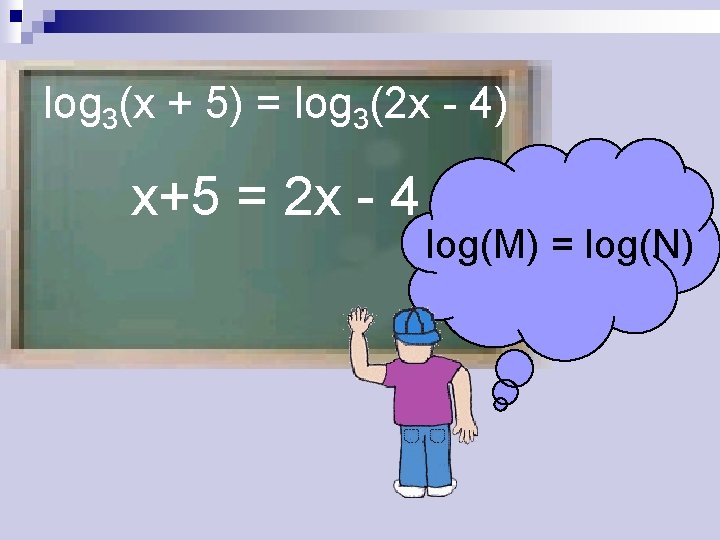 log 3(x + 5) = log 3(2 x - 4) x+5 = 2 x