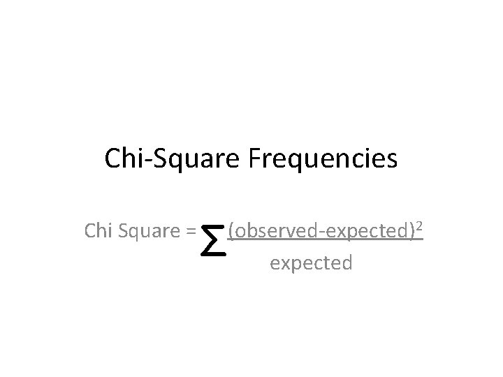 Chi-Square Frequencies Chi Square = Σ (observed-expected)2 expected 
