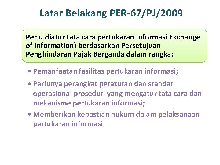 Latar Belakang PER-67/PJ/2009 Perlu diatur tata cara pertukaran informasi Exchange of Information) berdasarkan Persetujuan