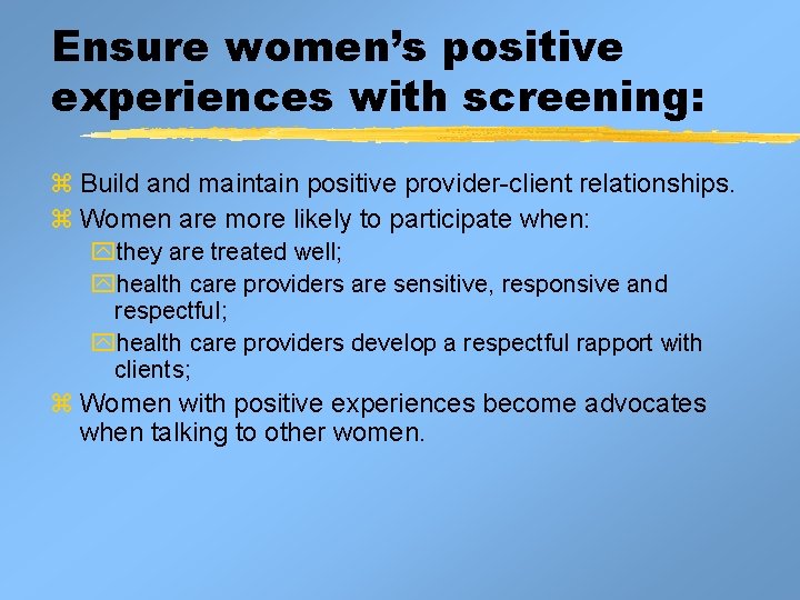 Ensure women’s positive experiences with screening: z Build and maintain positive provider-client relationships. z Ensure women’s positive experiences with screening: z Build and maintain positive provider-client relationships. z