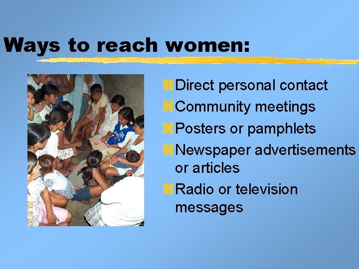 Ways to reach women: z. Direct personal contact z. Community meetings z. Posters or Ways to reach women: z. Direct personal contact z. Community meetings z. Posters or