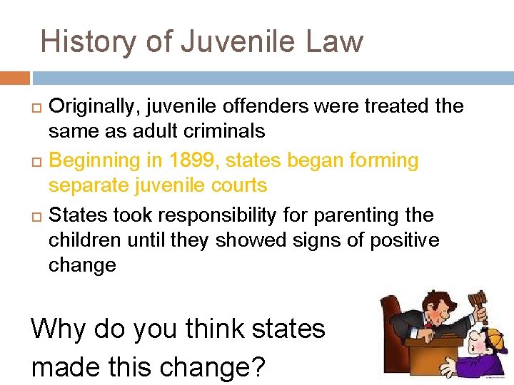 History of Juvenile Law Originally, juvenile offenders were treated the same as adult criminals