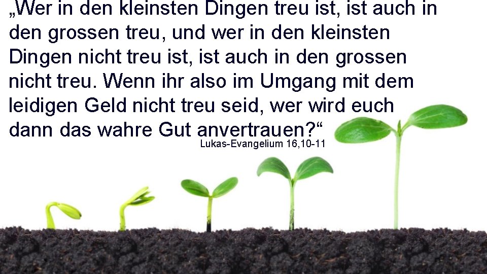 „Wer in den kleinsten Dingen treu ist, ist auch in den grossen treu, und