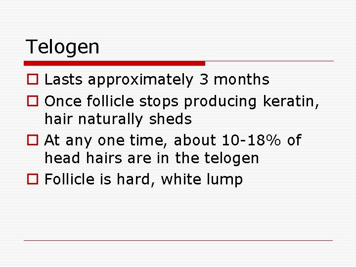 Telogen o Lasts approximately 3 months o Once follicle stops producing keratin, hair naturally