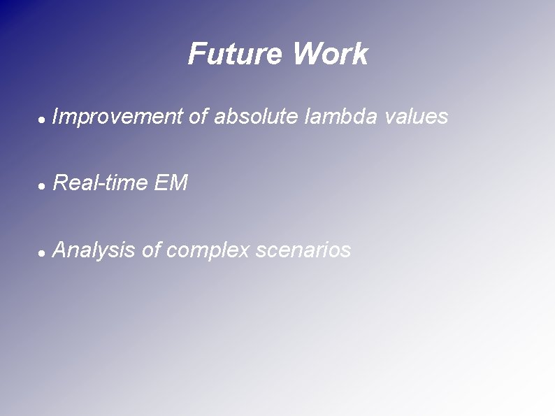Future Work Improvement of absolute lambda values Real-time EM Analysis of complex scenarios 