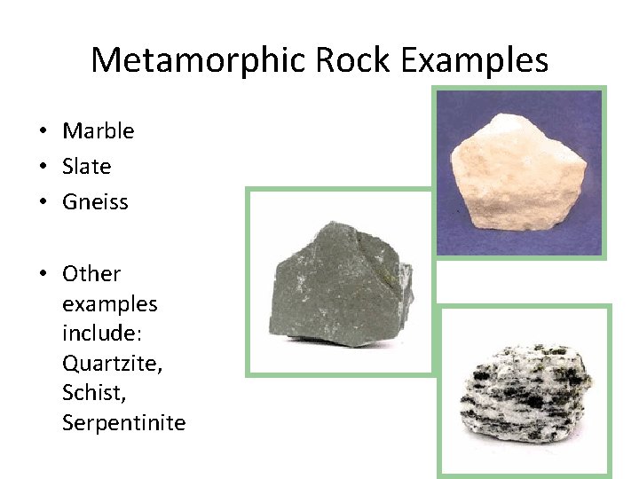 Metamorphic Rock Examples • Marble • Slate • Gneiss • Other examples include: Quartzite,
