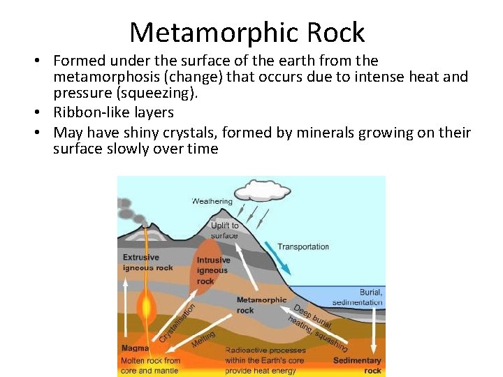 Metamorphic Rock • Formed under the surface of the earth from the metamorphosis (change)