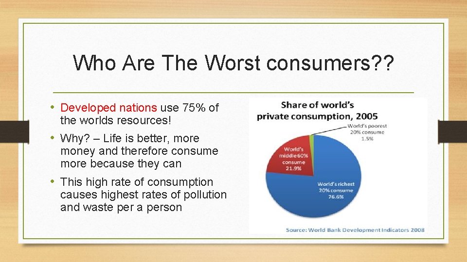 Who Are The Worst consumers? ? • Developed nations use 75% of the worlds